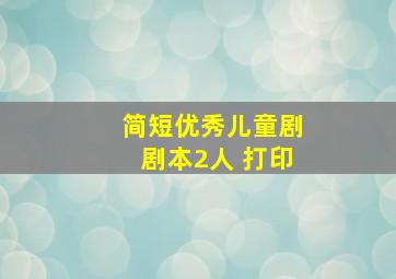 简短优秀儿童剧剧本2人 打印